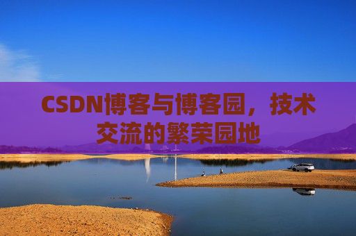 CSDN博客与博客园，技术交流的繁荣园地